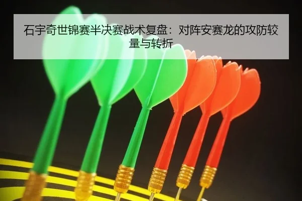 石宇奇世锦赛半决赛战术复盘：对阵安赛龙的攻防较量与转折